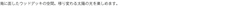 南に面したウッドデッキの空間。移り変わる太陽の光を楽しめます。